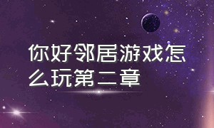 你好邻居游戏怎么玩第二章