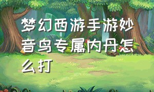 梦幻西游手游妙音鸟专属内丹怎么打