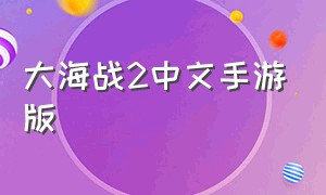 大海战2中文手游版（大海战2中文手游版怎么下载）