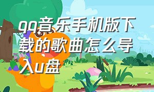 qq音乐手机版下载的歌曲怎么导入u盘