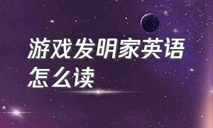 游戏发明家英语怎么读