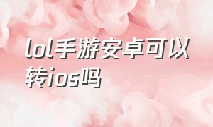 lol手游安卓可以转ios吗