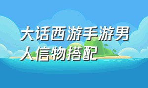 大话西游手游男人信物搭配