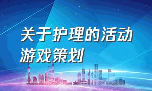 关于护理的活动游戏策划