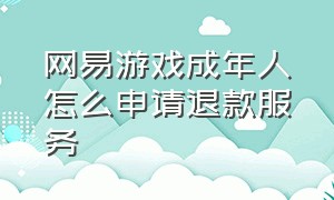 网易游戏成年人怎么申请退款服务