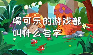 喝可乐的游戏都叫什么名字