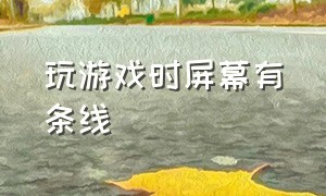 玩游戏时屏幕有条线