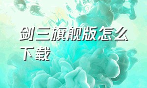 剑三旗舰版怎么下载