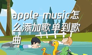 apple music怎么添加歌单到歌曲（怎么添加歌曲到applemusic）