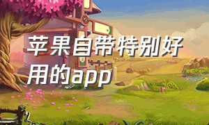 苹果自带特别好用的app