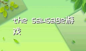 the sausage游戏（sages游戏下载）