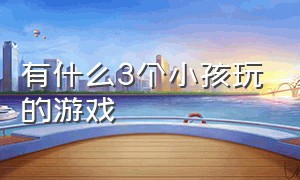 有什么3个小孩玩的游戏（三个小孩有什么游戏可以玩）