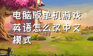 电脑版单机游戏英语怎么改中文模式