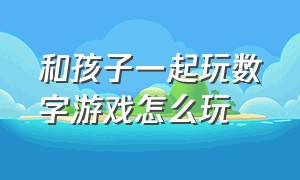 和孩子一起玩数字游戏怎么玩