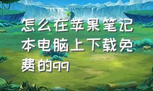 怎么在苹果笔记本电脑上下载免费的qq（怎么在苹果电脑上下载qq）