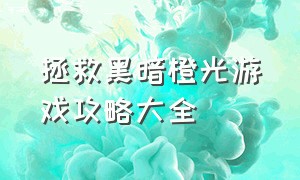 拯救黑暗橙光游戏攻略大全（拯救暗黑世界游戏攻略大全）