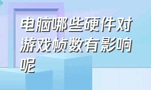 电脑哪些硬件对游戏帧数有影响呢