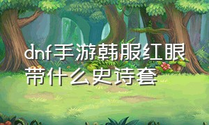 dnf手游韩服红眼带什么史诗套