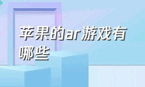 苹果的ar游戏有哪些（苹果的ar游戏在哪里下载）