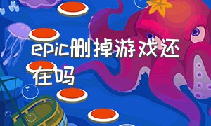 epic删掉游戏还在吗（epic被卸载里面的游戏在哪里）