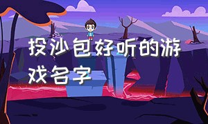 投沙包好听的游戏名字（沙包投掷好听的游戏名字）