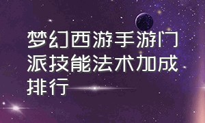 梦幻西游手游门派技能法术加成排行