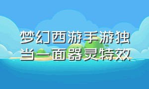 梦幻西游手游独当一面器灵特效