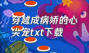 穿越成病娇的心尖宠txt下载