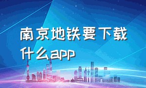 南京地铁要下载什么app