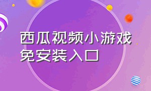 西瓜视频小游戏免安装入口