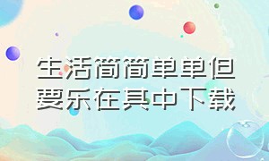 生活简简单单但要乐在其中下载