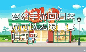 梦幻手游回归奖励可以无限重复吗知乎