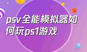 psv全能模拟器如何玩ps1游戏