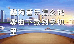 酷狗音乐怎么把歌曲下载到手机里