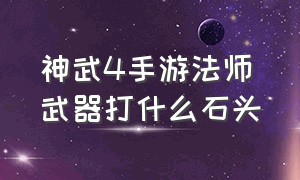 神武4手游法师武器打什么石头