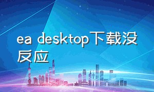 ea desktop下载没反应