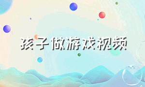 孩子做游戏视频（课间游戏100种玩法）