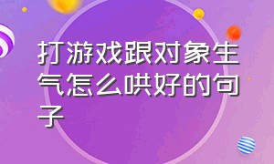 打游戏跟对象生气怎么哄好的句子