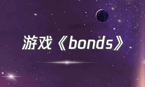 游戏《bonds》（游戏《bonds》第四幕翻译）
