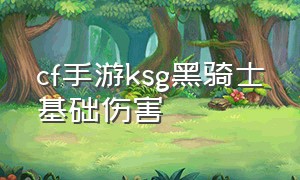 cf手游ksg黑骑士基础伤害