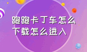 跑跑卡丁车怎么下载怎么进入（下载跑跑卡丁车的详细步骤）