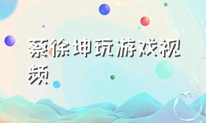 蔡徐坤玩游戏视频