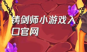 铸剑师小游戏入口官网（铸剑师小游戏入口官网手机版）