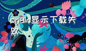 origin显示下载失败（origin无法安装的原因）