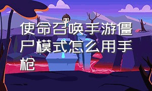 使命召唤手游僵尸模式怎么用手枪