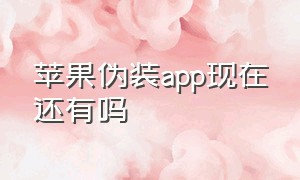 苹果伪装app现在还有吗