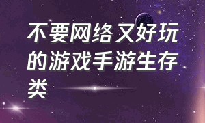 不要网络又好玩的游戏手游生存类