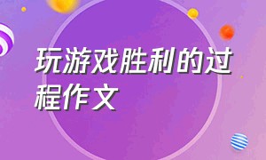 玩游戏胜利的过程作文