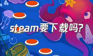 steam要下载吗?