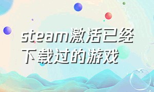 steam激活已经下载过的游戏